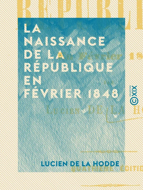 La Naissance de la république en février 1848 - Lucien de la Hodde - Collection XIX