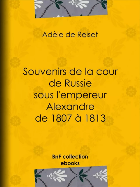 Souvenirs de la cour de Russie sous l'empereur Alexandre de 1807 à 1813 - Adèle de Reiset - BnF collection ebooks