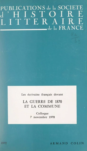 Les écrivains français devant la guerre de 1870 et devant la Commune - Marie-Claire Bancquart, Roger Bellet,  Carassus, Michel Davanture, Michel Décaudin, Gérard Delfau, Mireille Delfau, Jean Gaulmier, Simon Jeune,  Levaillant, Anne Roche,  Société d'histoire littéraire de la France, Pierre Waldner, John Sinclair Wood - (Armand Colin) réédition numérique FeniXX