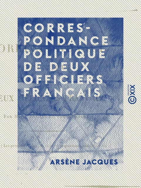 Correspondance politique de deux officiers français - Arsène Jacques - Collection XIX