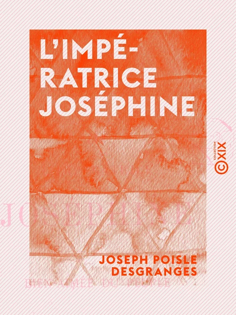 L'Impératrice Joséphine - La bien aimée du peuple - Joseph Poisle Desgranges - Collection XIX