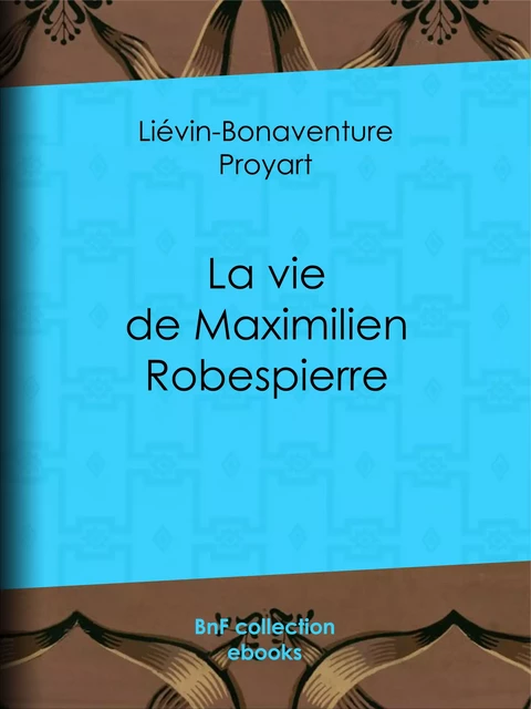 La vie de Maximilien Robespierre - Liévin-Bonaventure Proyart - BnF collection ebooks