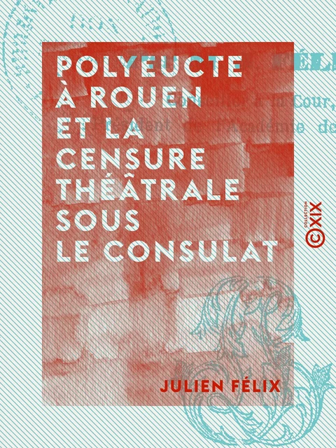 Polyeucte à Rouen et la censure théâtrale sous le Consulat - Julien Félix - Collection XIX