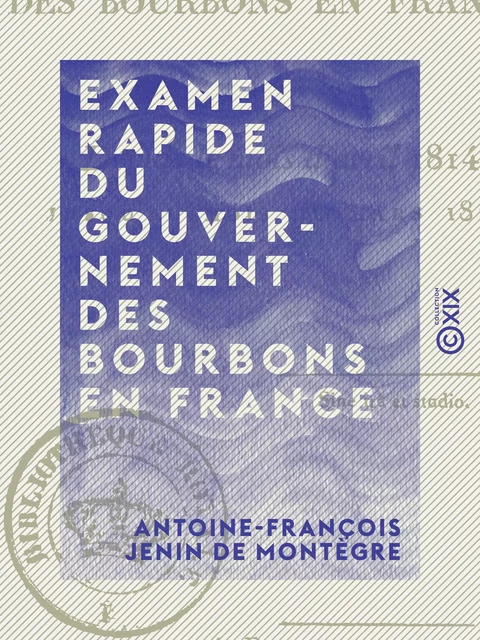 Examen rapide du gouvernement des Bourbons en France - Depuis le mois d'avril 1814 jusqu'au mois de mars 1815 - Antoine-François Jenin de Montègre - Collection XIX