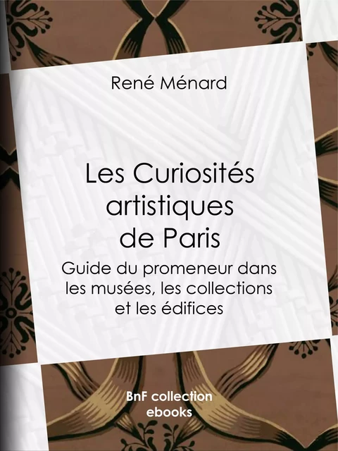 Les Curiosités artistiques de Paris - René Ménard - BnF collection ebooks