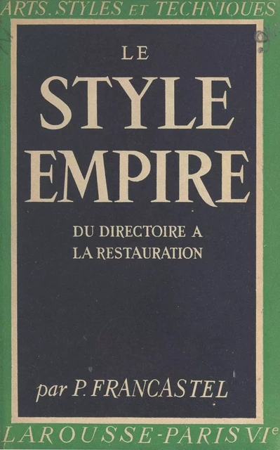 Le style Empire : du Directoire à la Restauration - Pierre Francastel - (Larousse) réédition numérique FeniXX