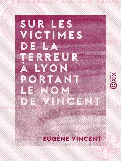 Sur les victimes de la Terreur à Lyon portant le nom de Vincent - Documents, la plupart inédits - Eugène Vincent - Collection XIX