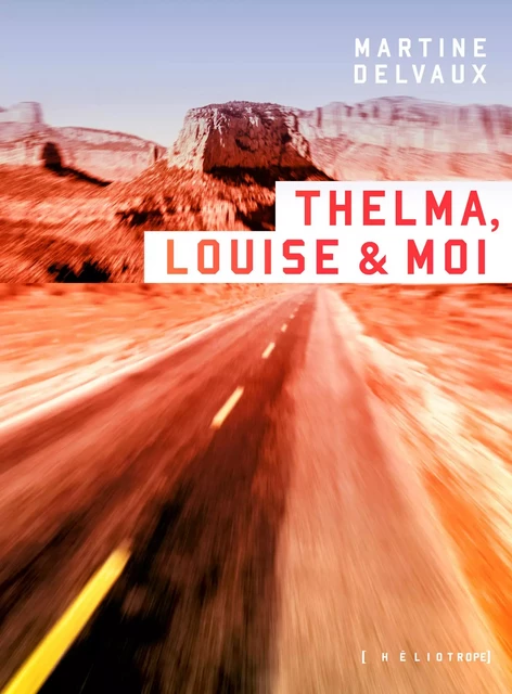 Thelma, Louise & moi - Martine Delvaux - Éditions Héliotrope