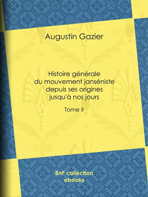 Histoire générale du mouvement janséniste depuis ses origines jusqu'à nos jours - Augustin Gazier - BnF collection ebooks