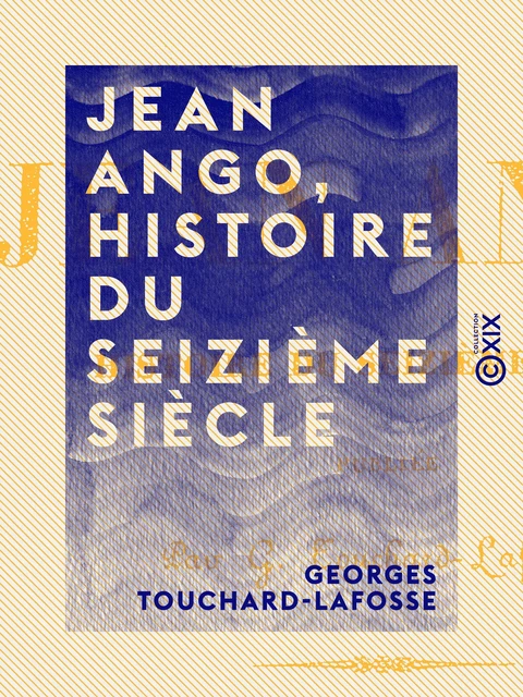 Jean Ango, Histoire du seizième siècle - Tome I - Georges Touchard-Lafosse - Collection XIX