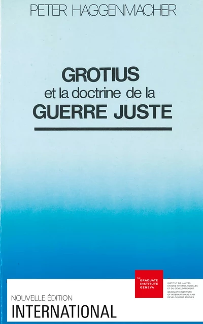 Grotius et la doctrine de la guerre juste - Peter Haggenmacher - Graduate Institute Publications