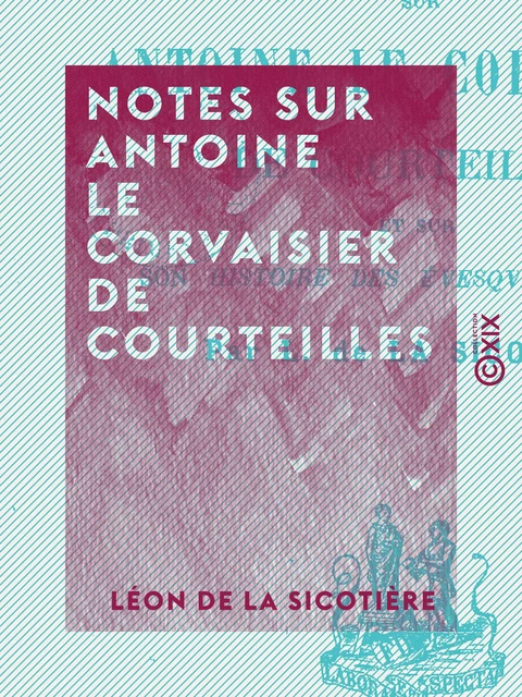 Notes sur Antoine Le Corvaisier de Courteilles - Léon de la Sicotière - Collection XIX