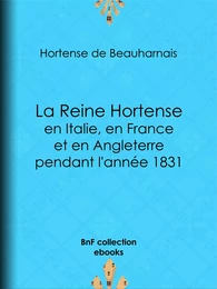 La Reine Hortense en Italie, en France et en Angleterre pendant l'année 1831