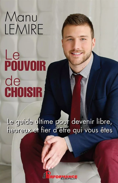 Le pouvoir de choisir : Le guide ultime pour devenir libre, heureux et fier d'être qui vous êtes -  Manu Lemire - PERFORMANCE