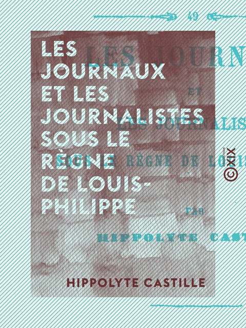 Les Journaux et les Journalistes sous le règne de Louis-Philippe - Hippolyte Castille - Collection XIX