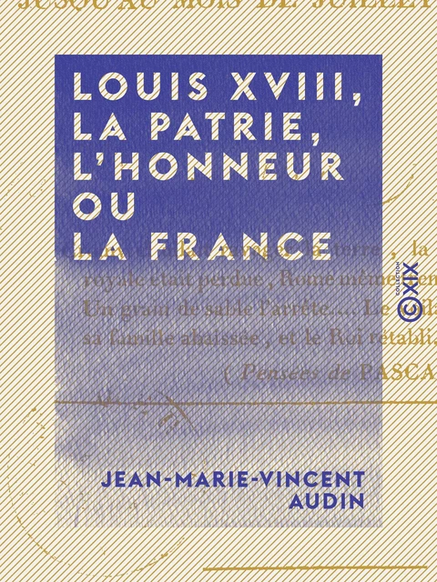 Louis XVIII, la patrie, l'honneur ou la France - Depuis le mois de mars jusqu'au mois de juillet - Jean-Marie-Vincent Audin - Collection XIX