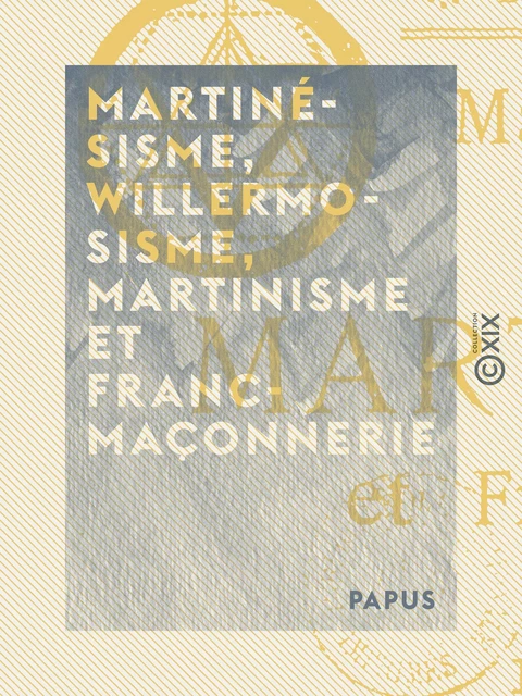 Martinésisme, willermosisme, martinisme et franc-maçonnerie -  Papus - Collection XIX