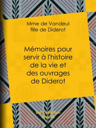 Mémoires pour servir à l'histoire de la vie et des ouvrages de Diderot, par Mme de Vandeul, sa fille