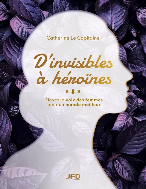 D’invisibles à héroïnes - Catherine Le Capitaine - Éditions JFD Inc