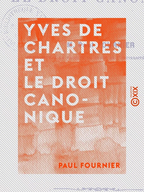 Yves de Chartres et le droit canonique - Paul Fournier - Collection XIX