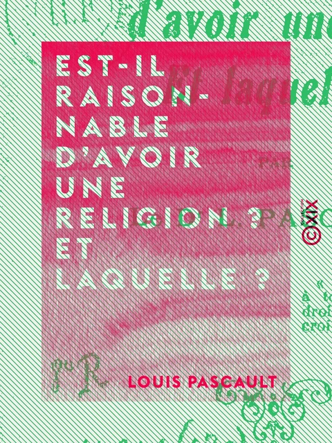 Est-il raisonnable d'avoir une religion ? Et laquelle ? - Louis Pascault - Collection XIX