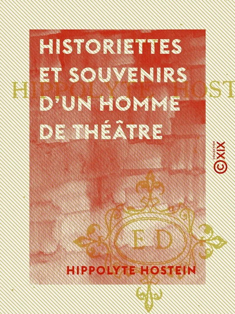 Historiettes et souvenirs d'un homme de théâtre - Hippolyte Hostein - Collection XIX