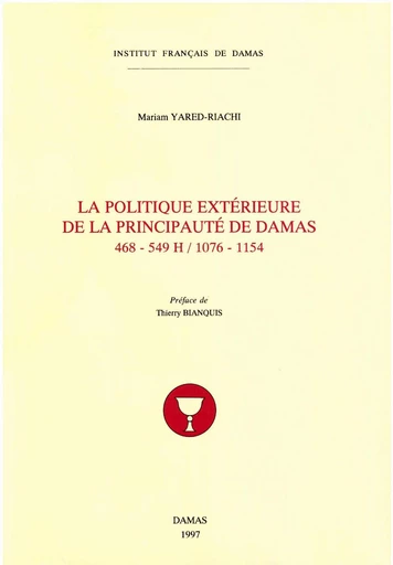 La politique extérieure de la principauté de Damas (468-549 H / 1076-1154) - Mariam Yared-Riachi - Presses de l’Ifpo