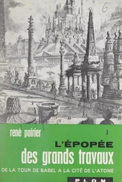 L'épopée des grands travaux : de la Tour de Babel à la cité de l'atome (1)