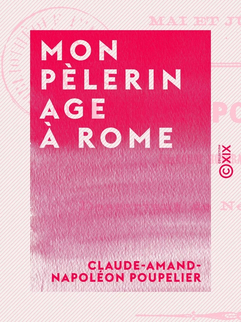 Mon pèlerinage à Rome - Claude-Amand-Napoléon Poupelier - Collection XIX