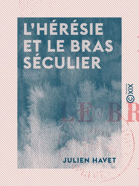 L'Hérésie et le bras séculier - Julien Havet - Collection XIX