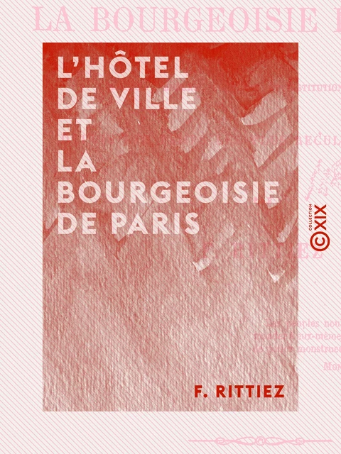 L'Hôtel de ville et la bourgeoisie de Paris - F. Rittiez - Collection XIX