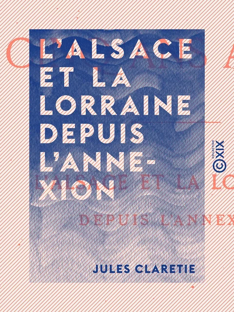 L'Alsace et la Lorraine depuis l'annexion - Jules Claretie - Collection XIX