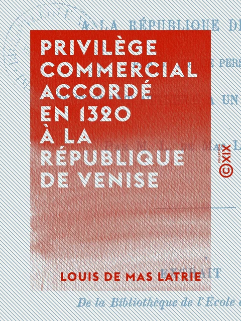 Privilège commercial accordé en 1320 à la République de Venise - Louis de Mas Latrie - Collection XIX