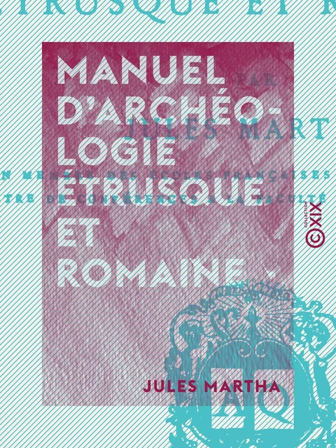 Manuel d'archéologie étrusque et romaine - Jules Martha - Collection XIX