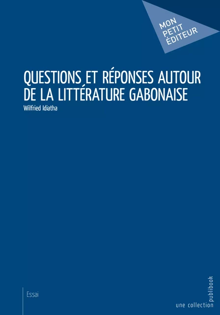 Questions et réponses autour de la littérature gabonaise - Wilfried Idiatha - Mon Petit Editeur