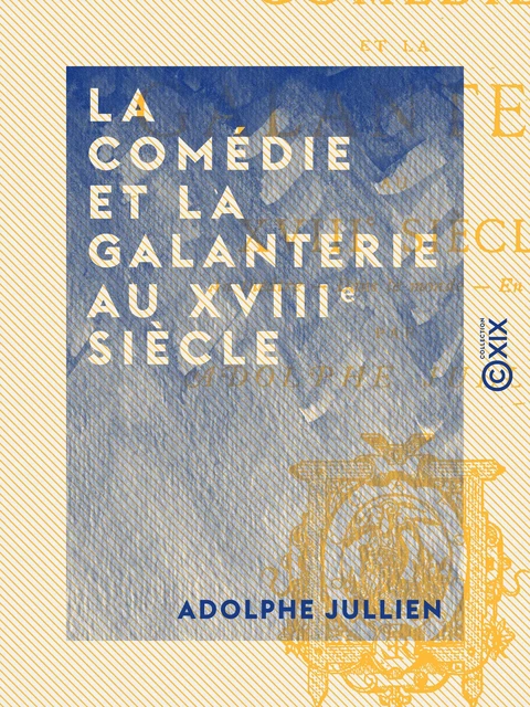 La Comédie et la galanterie au XVIIIe siècle - Adolphe Jullien - Collection XIX