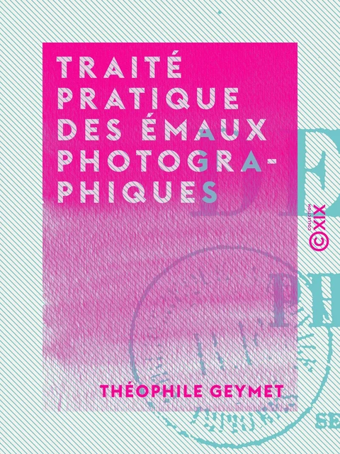 Traité pratique des émaux photographiques - Théophile Geymet - Collection XIX