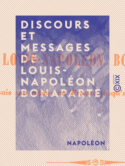 Discours et messages de Louis-Napoléon Bonaparte -  Napoléon - Collection XIX