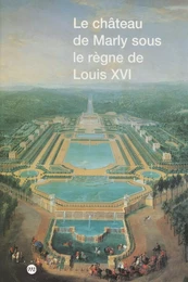 Le château de Marly sous le règne de Louis XVI