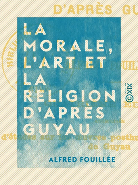 La Morale, l'Art et la Religion d'après Guyau - Alfred Fouillée - Collection XIX