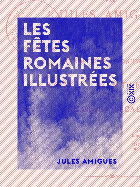 Les Fêtes romaines illustrées - Jules Amigues - Collection XIX