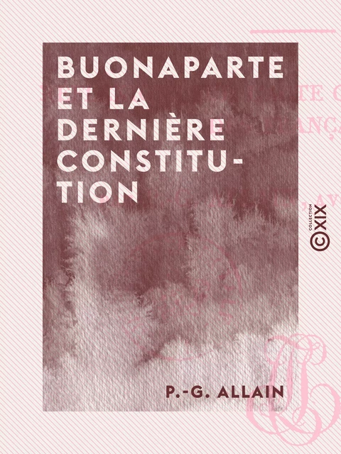 Buonaparte et la dernière constitution - P.-G. Allain - Collection XIX