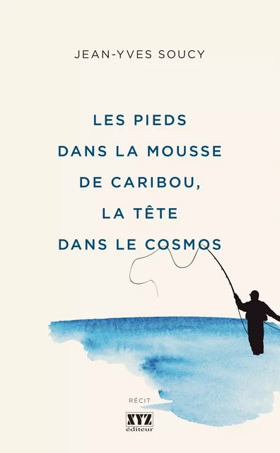 Les pieds dans la mousse de caribou, la tête dans le cosmos - Jean-Yves Soucy - Éditions XYZ