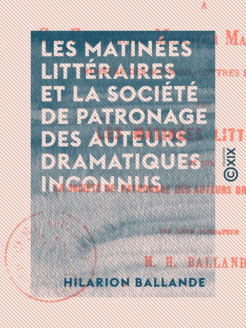 Les Matinées littéraires et la Société de patronage des auteurs dramatiques inconnus - Hilarion Ballande - Collection XIX