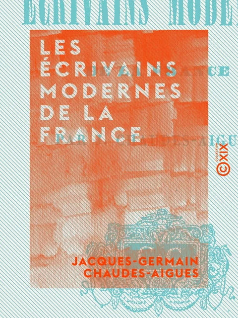 Les Écrivains modernes de la France - Jacques-Germain Chaudes-Aigues - Collection XIX