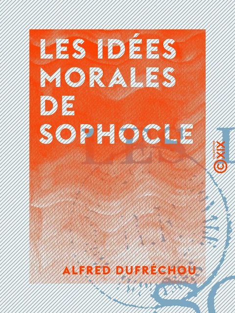 Les Idées morales de Sophocle - Alfred Dufréchou - Collection XIX