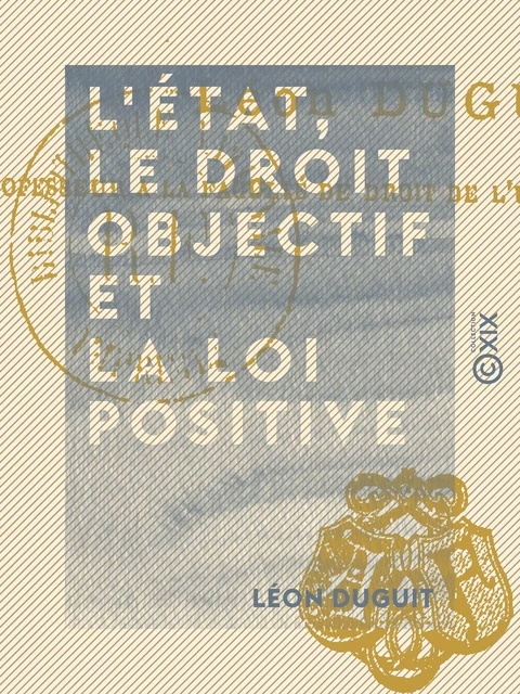 L'État, le droit objectif et la loi positive - Léon Duguit - Collection XIX