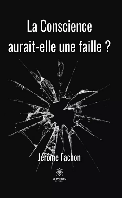 La Conscience aurait-elle une faille ? - Jérôme Fachon - Le Lys Bleu Éditions