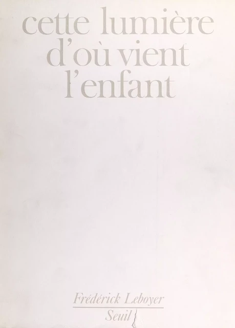 Cette lumière d'où vient l'enfant - Frédérick Leboyer - Seuil (réédition numérique FeniXX)