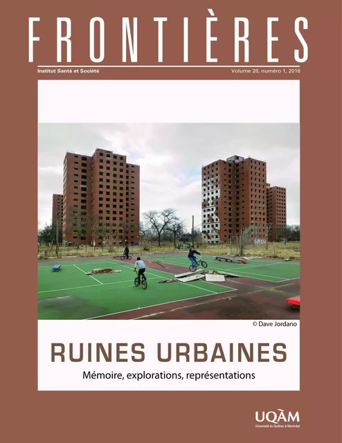 Frontières. Ruines urbaines (vol. 28,  no. 1,  2016) - Taïka Baillargeon, Sylvain Lefebvre, Suzanne Paquet, Estelle Grandbois-Bernard, Flaminia Paddeu, Gil Labescat, Magali Uhl, Martine Bouchier, Joseph Josy Lévy, Alain Cohen, Serge-Olivier Rondeau - Université du Québec à Montréal - Frontières